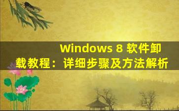 Windows 8 软件卸载教程：详细步骤及方法解析